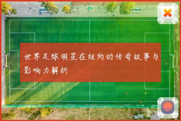 世界足球明星在纽约的传奇故事与影响力解析
