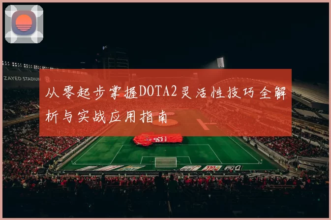 从零起步掌握DOTA2灵活性技巧全解析与实战应用指南