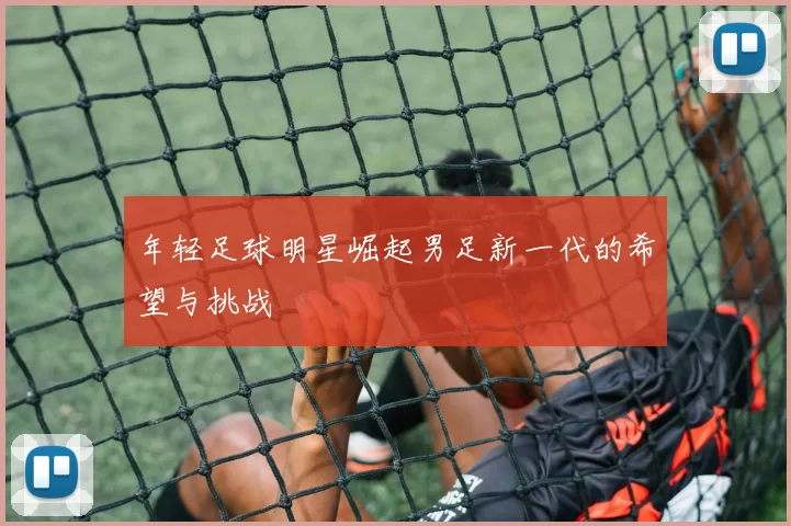 年轻足球明星崛起男足新一代的希望与挑战