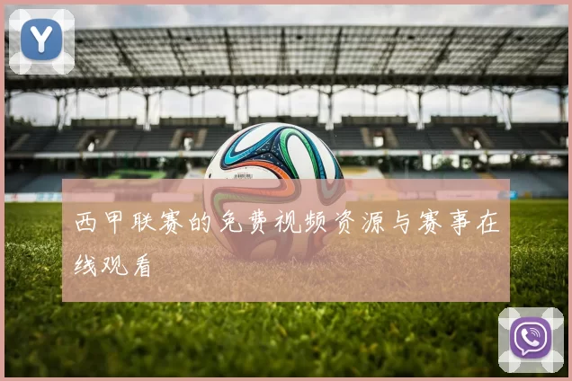西甲联赛的免费视频资源与赛事在线观看