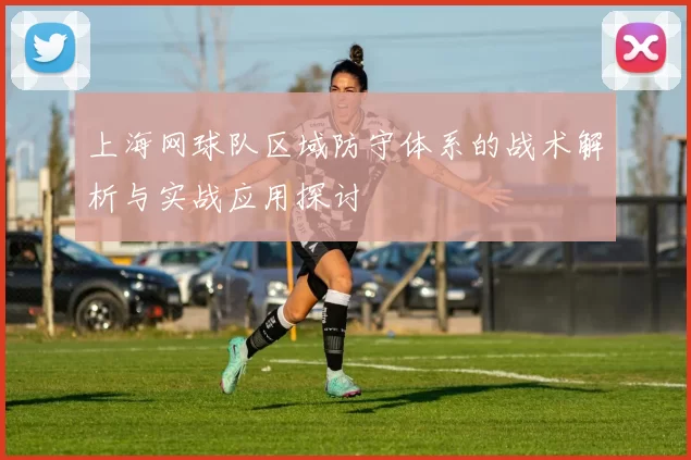 上海网球队区域防守体系的战术解析与实战应用探讨