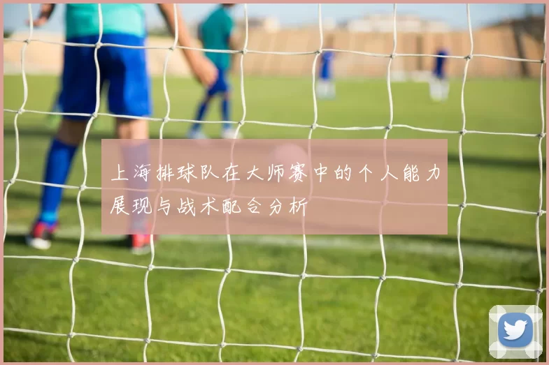 上海排球队在大师赛中的个人能力展现与战术配合分析