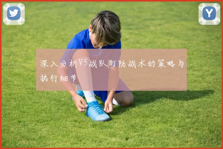 深入分析V5战队盯防战术的策略与执行细节