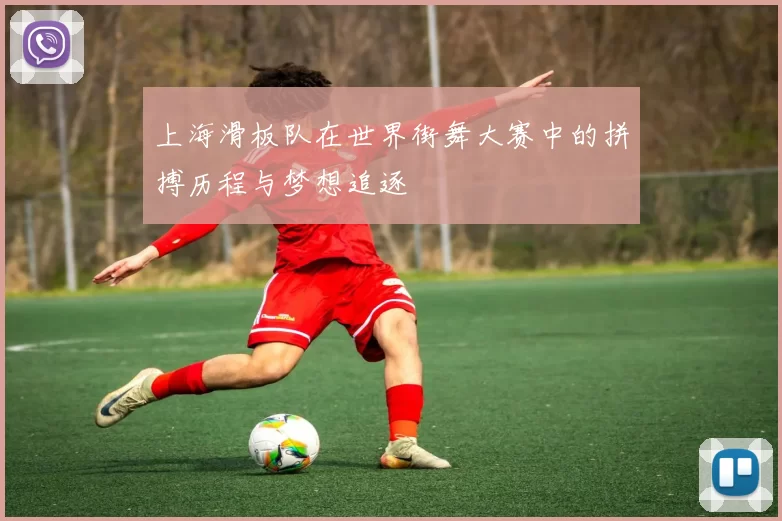 上海滑板队在世界街舞大赛中的拼搏历程与梦想追逐