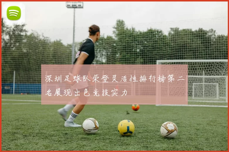 深圳足球队荣登灵活性排行榜第二名展现出色竞技实力