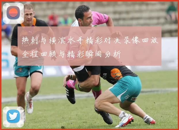 热刺与横滨水手精彩对决录像回放全程回顾与精彩瞬间分析