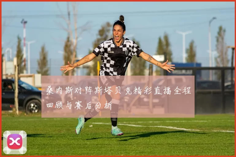 桑内斯对阵斯塔贝克精彩直播全程回顾与赛后分析
