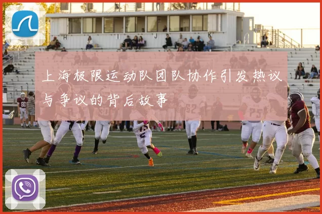 上海极限运动队团队协作引发热议与争议的背后故事