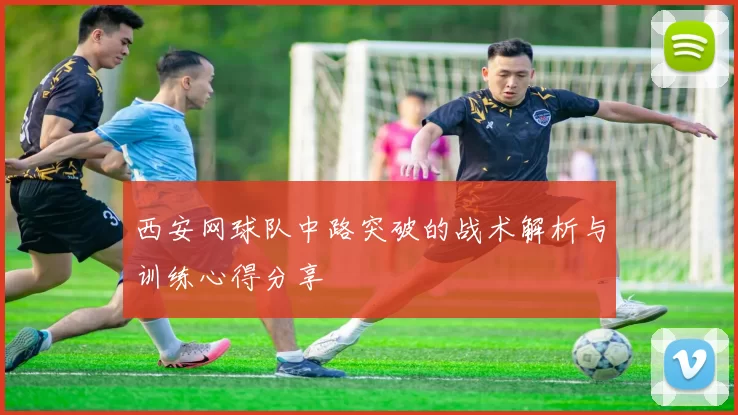 西安网球队中路突破的战术解析与训练心得分享
