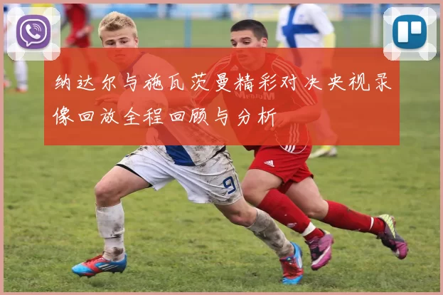 纳达尔与施瓦茨曼精彩对决央视录像回放全程回顾与分析