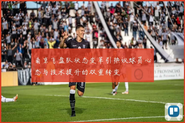 南京飞盘队状态变革引热议球员心态与技术提升的双重转变