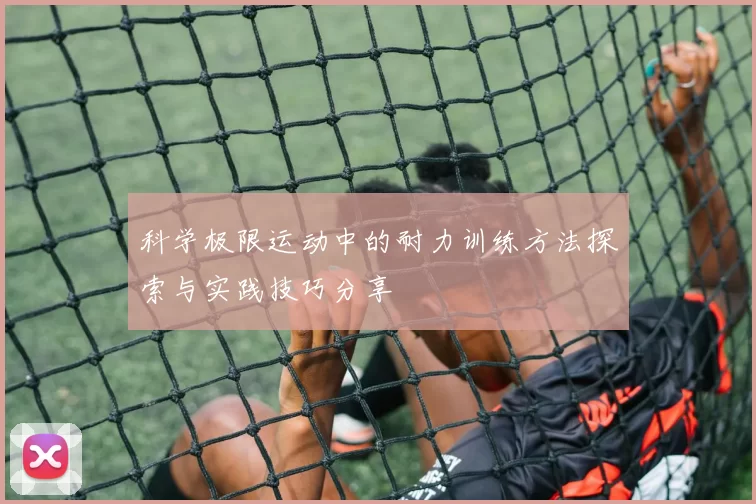 科学极限运动中的耐力训练方法探索与实践技巧分享