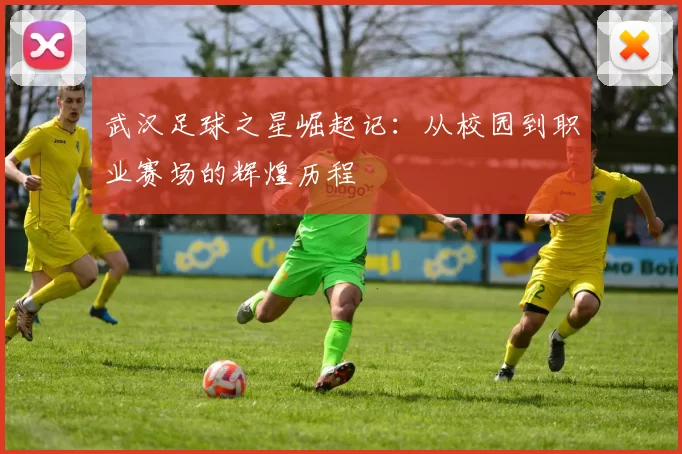 武汉足球之星崛起记：从校园到职业赛场的辉煌历程