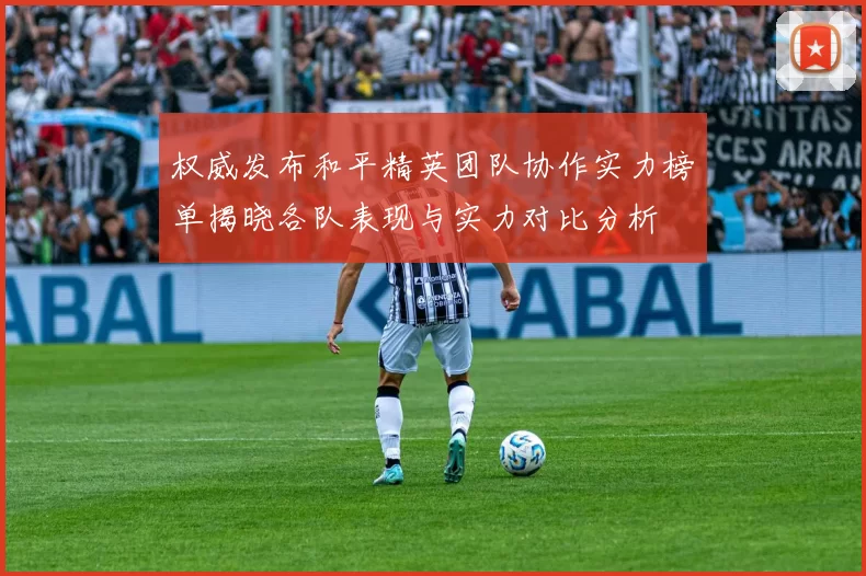 权威发布和平精英团队协作实力榜单揭晓各队表现与实力对比分析