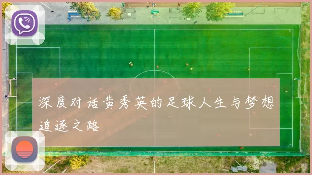 深度对话黄秀英的足球人生与梦想追逐之路