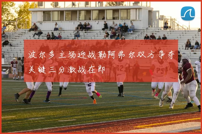 波尔多主场迎战勒阿弗尔双方争夺关键三分激战在即