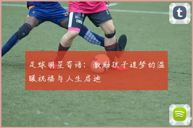 足球明星寄语：激励孩子追梦的温暖祝福与人生启迪