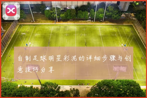 自制足球明星彩泥的详细步骤与创意技巧分享