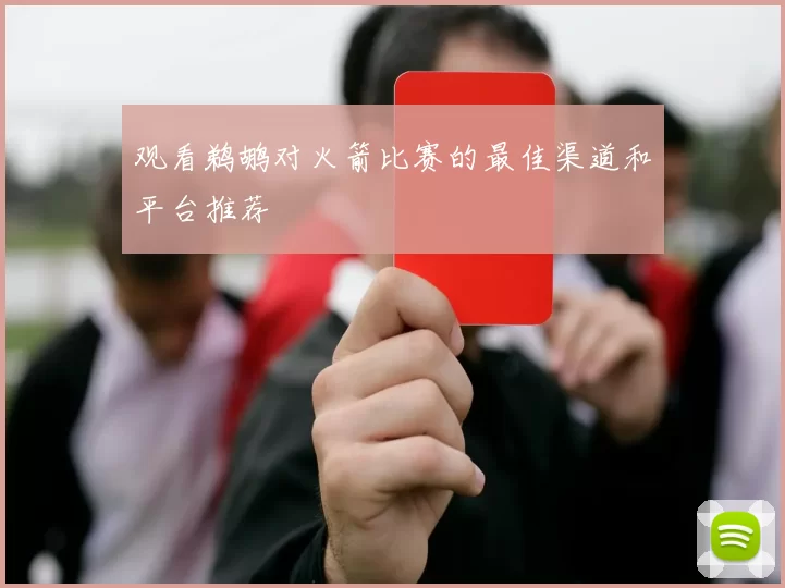 观看鹈鹕对火箭比赛的最佳渠道和平台推荐