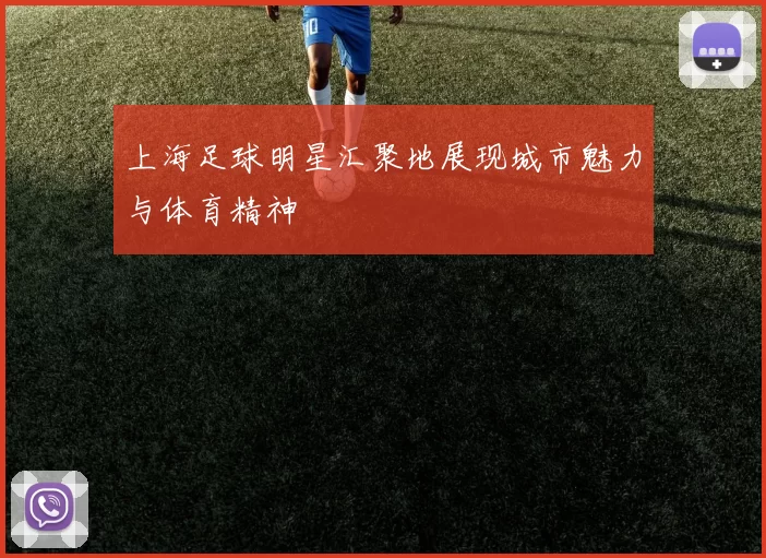 上海足球明星汇聚地展现城市魅力与体育精神