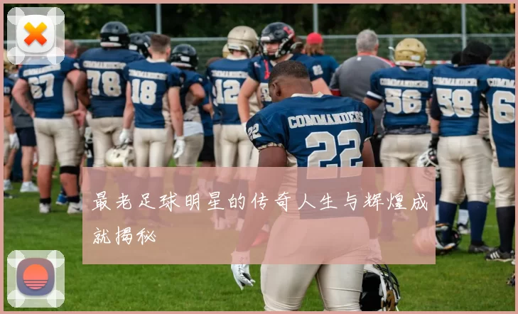 最老足球明星的传奇人生与辉煌成就揭秘