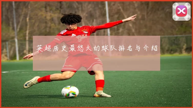 英超历史最悠久的球队排名与介绍