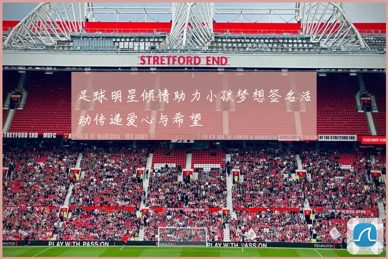 足球明星倾情助力小孩梦想签名活动传递爱心与希望