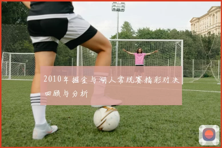 2010年掘金与湖人常规赛精彩对决回顾与分析