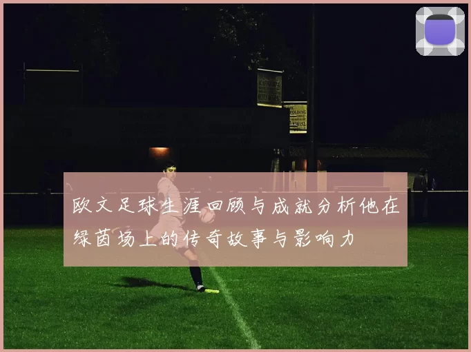 欧文足球生涯回顾与成就分析他在绿茵场上的传奇故事与影响力