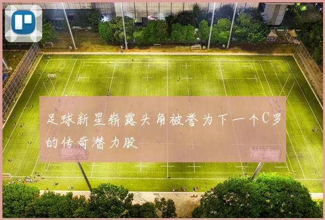足球新星崭露头角被誉为下一个C罗的传奇潜力股