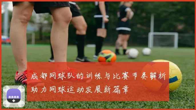 成都网球队的训练与比赛节奏解析助力网球运动发展新篇章