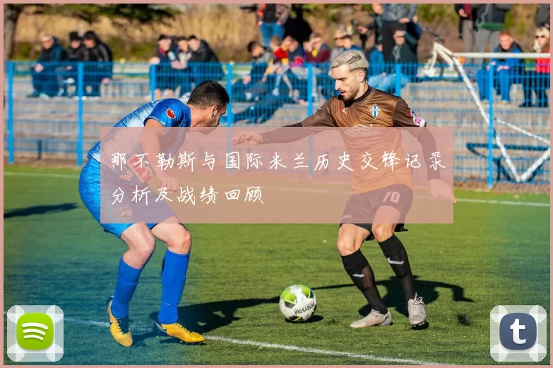 那不勒斯与国际米兰历史交锋记录分析及战绩回顾