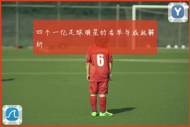 四个一亿足球明星的名单与成就解析