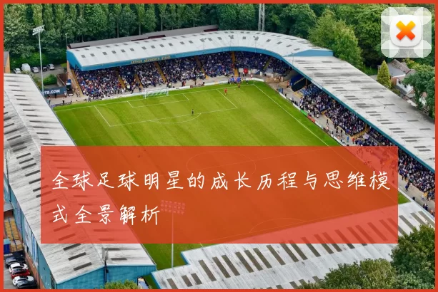 全球足球明星的成长历程与思维模式全景解析