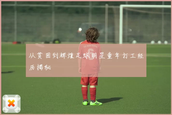 从贫困到辉煌足球明星童年打工经历揭秘