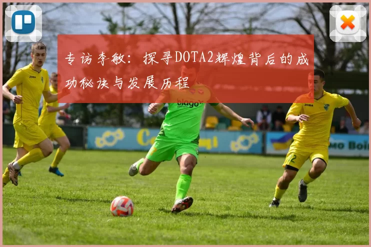 专访李敏：探寻DOTA2辉煌背后的成功秘诀与发展历程