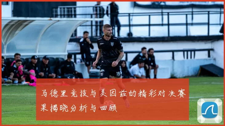 马德里竞技与美因兹的精彩对决赛果揭晓分析与回顾